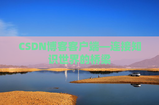 CSDN博客客户端—连接知识世界的桥梁
