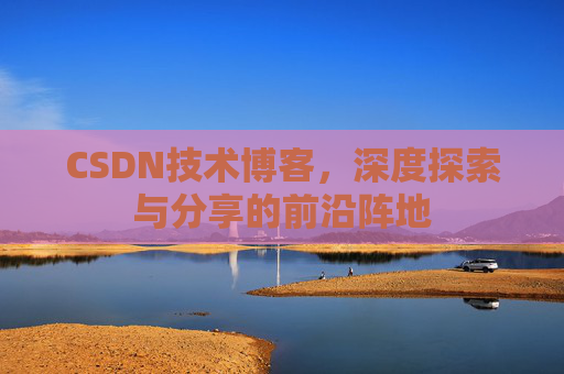 CSDN技术博客,深度探索与分享的前沿阵地
