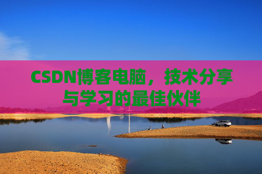 CSDN博客电脑，技术分享与学习的最佳伙伴