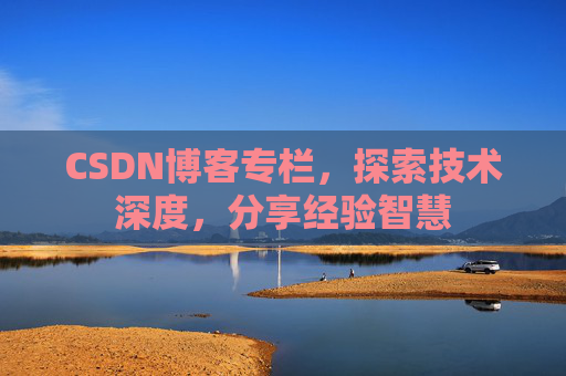 CSDN博客专栏，探索技术深度，分享经验智慧