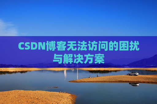CSDN博客无法访问的困扰与解决方案