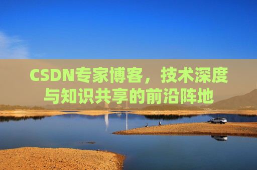 CSDN专家博客,技术深度与知识共享的前沿阵地